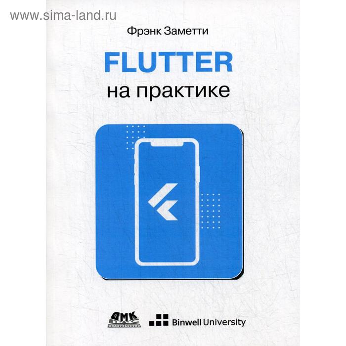 Flutter на практике: Прокаачиваем навыки мобильной разработки с помощью открытого фреймворка от Google. Заметти Ф.