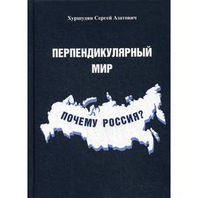 

Перпендикулярный мир. Почему Россия Хуршудян С.А.