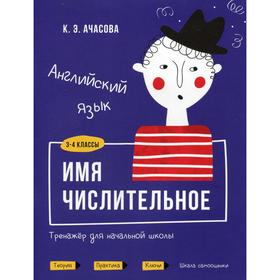 

Английский язык. Имя числительное. Тренажер для начальной школы. 3-4 кл. Ачасова К.Э.