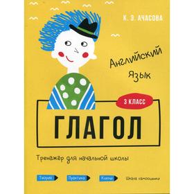 

Английский язык. Глагол. Тренажер для начальной школы. 3 класс. Ачасова К. Э.