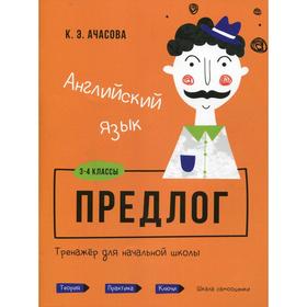 

Английский язык. Предлог. Тренажёр для начальной школы. 3-4 классы. Ачасова К.Э.