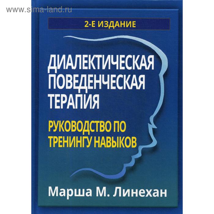 Диалектическая поведенческая терапия. Руководство по тренингу навыков. 2-е издание. Линехан М.