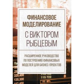 

Финансовое моделирование с Виктором Рыбцевым. Расширенное руководство по построению финансовых моделей для бизнес-проектов. Рыбцев В.В.