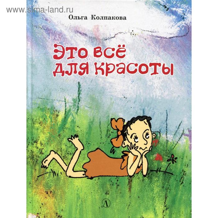 

Это все для красоты: повести в рассказах. Колпакова О.В.