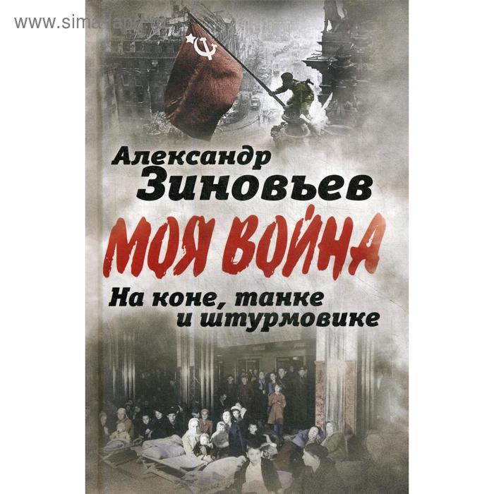 

Моя война. На коне, танке и штурмовике. Записки воина-философа. Зиновьев А.А.
