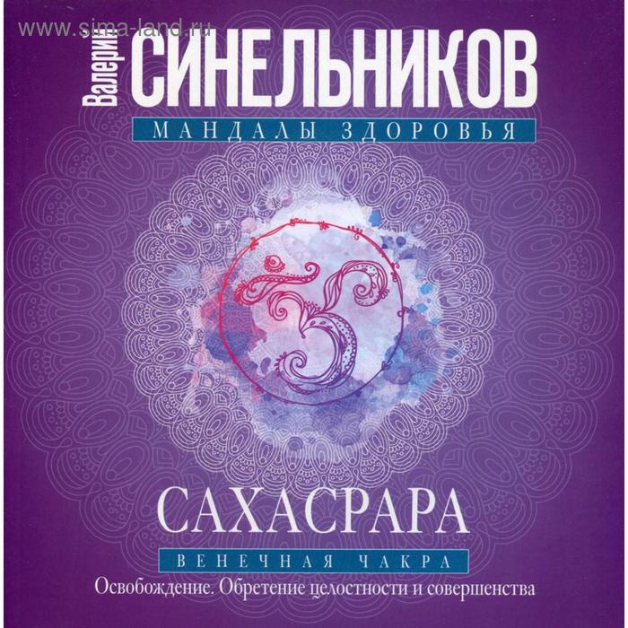 

Сахасрара. Венечная чакра. Освобождение. Обретение целостности и совершенства. Синельников В.В.
