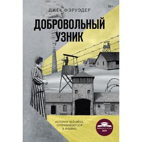 Добровольный узник. История человека, отправившегося в Аушвиц. Фэруэдер Д.