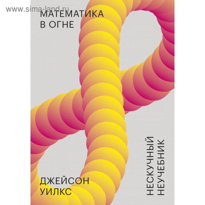 

Математика в огне. Нескучный неучебник. Уилкс Д.