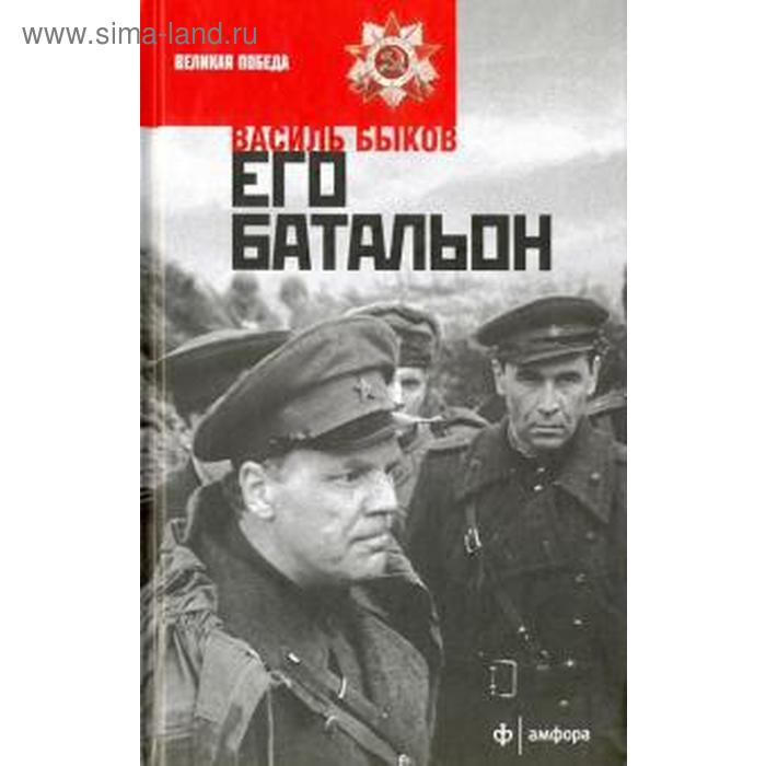 Его батальон. Быков В. быков василь владимирович победа быков в его батальон