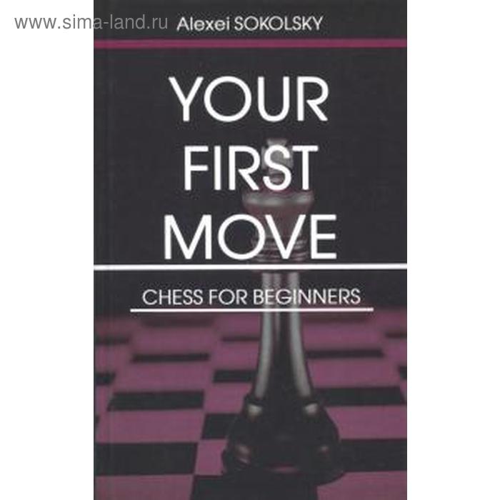 sokolsky a your first move chess for beginners Your first move. Chess for beginners. Ваш первый ход. Шахматы для начинающих. На английском языке. Сокольский А.