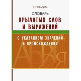 

Словарь крылатых слов и выражений с указан. значений и происхождения. Тарасова Л.
