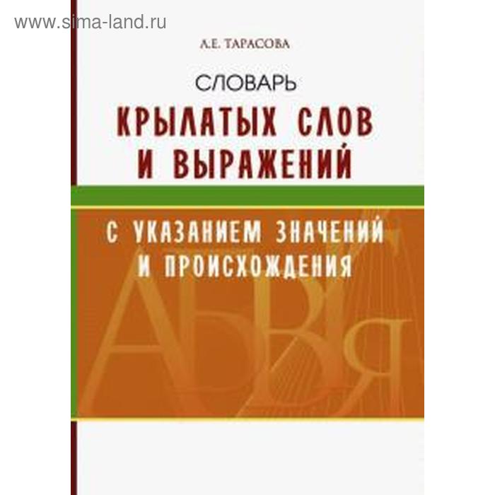 Словарь крылатых слов и выражений с указан. значений и происхождения. Тарасова Л.