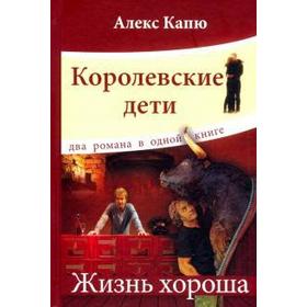 

Королевские дети. Жизнь хороша. Два романа в одной книге. Капю А.