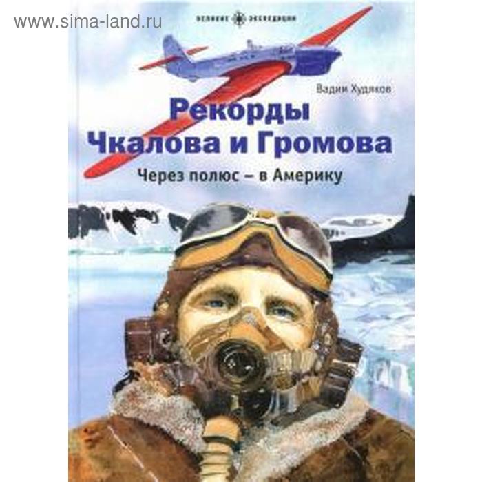 Рекорды Чкалова и Громова. Через полюс-в Америку. Худяков В.