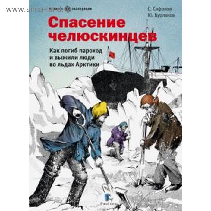 Спасение челюскинцев. Как погиб пароход и выжили люди во льдах Арктики (6+). Сафонов С.