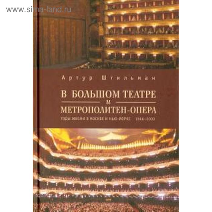 

В Большом театре и Метрополитен-опера. Годы жизни в Москве и Нью-Йорке 1966-2003. Штильман А.
