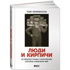 

Люди и кирпичи. 10 архитектурных сооружений, которые изменили мир. Уиликсон Т.