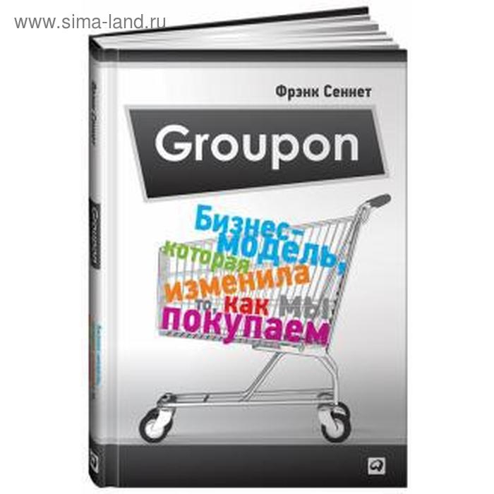

Groupon. Бизнес-модель, которая изменила то, как мы покупаем. Сеннет Ф.