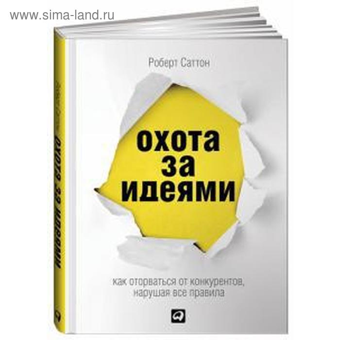 

Охота за идеями. Как оторваться от конкурентов, нарушая все правила. Саттон Р.