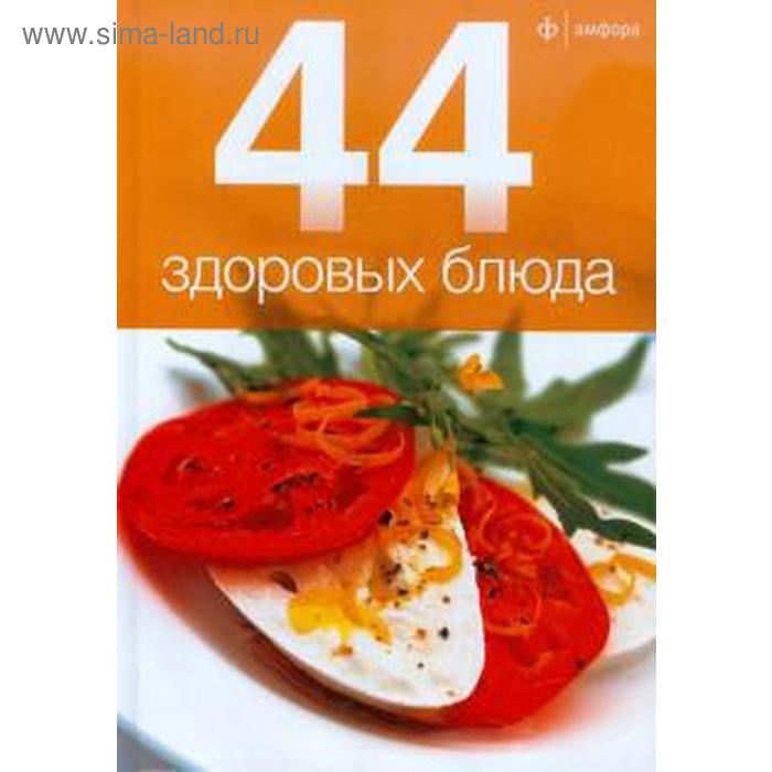 44 здоровых блюда 44 простых блюда