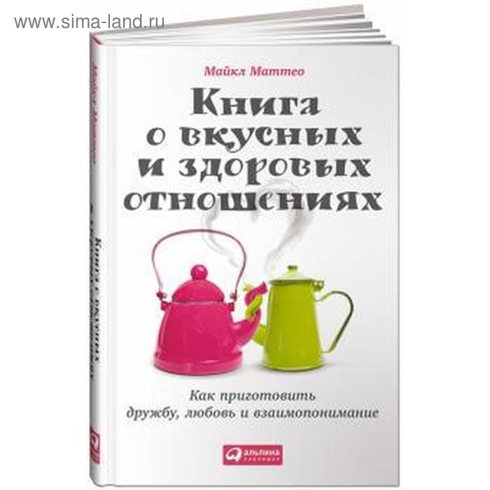 фото Книга о вкусных и здоровых отношениях. как приготовить дружбу, любовь и взаимопони. маттео м. альпина паблишер