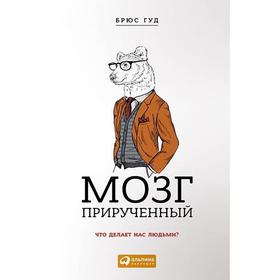 

Мозг прирученный. Что делает нас людьми. Гуд Б.