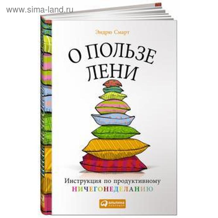 

О пользе лени. Инструкция по продуктивному ничегонеделанию. Смарт Э.