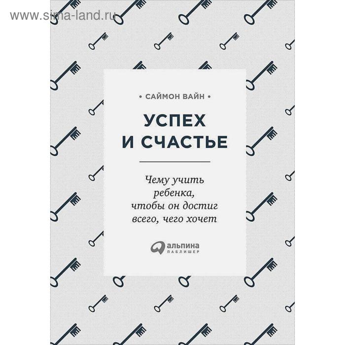 Успех и счастье. Чему учить ребенка, чтобы он достиг всего, чего хочет. Саймон В.