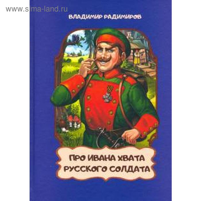 

Про Ивана Хвата, русского солдата. Радимиров В.