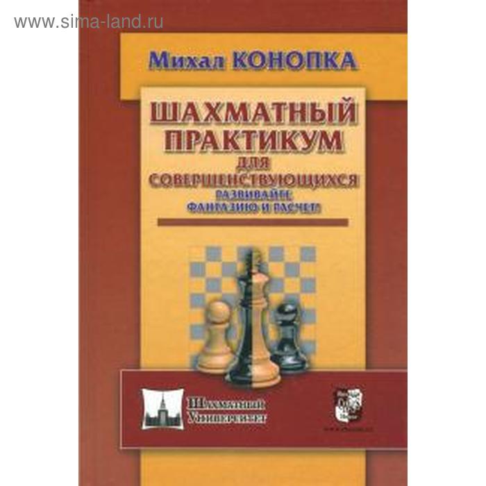 Шахматный практикум для совершенствующихся. Развивайте фантазию и расчёт! Конопка М. конопка михал шахматный практикум для совершенствующихся развивайте фантазию и расчет