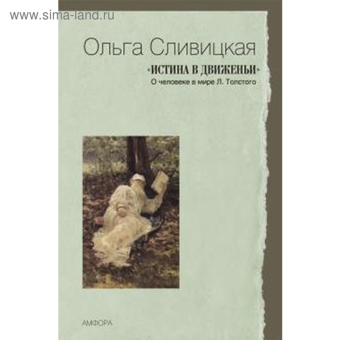 Истина в движеньи. О человеке в мире Л. Толстого. Сливицкая О. шелейкова н размышления о человеке и мире на основе спектральной логики сборник статей и аналитических материалов