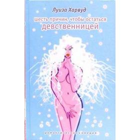 

Шесть причин, чтобы остаться девственницей. Харвуд Л.