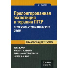 Пролонгированная экспозиция в терапии ПТСР: переработка травматического опыта. Руководство для терапевта. 2-е издание. Фоа Э., ХембриЭ.