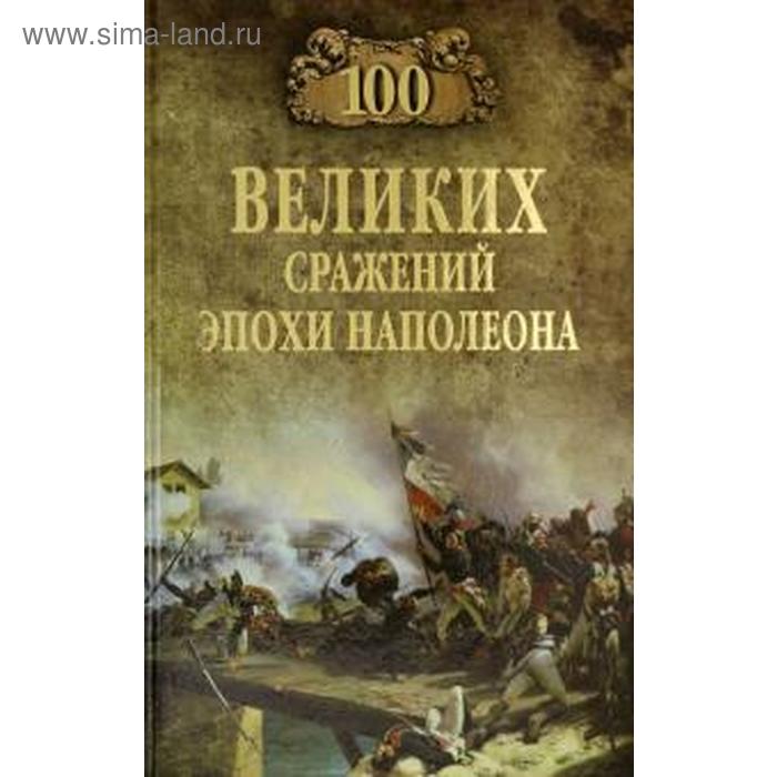 100 великих сражений эпохи Наполеона. Шишов А. шишов а 100 великих событий гражданской войны