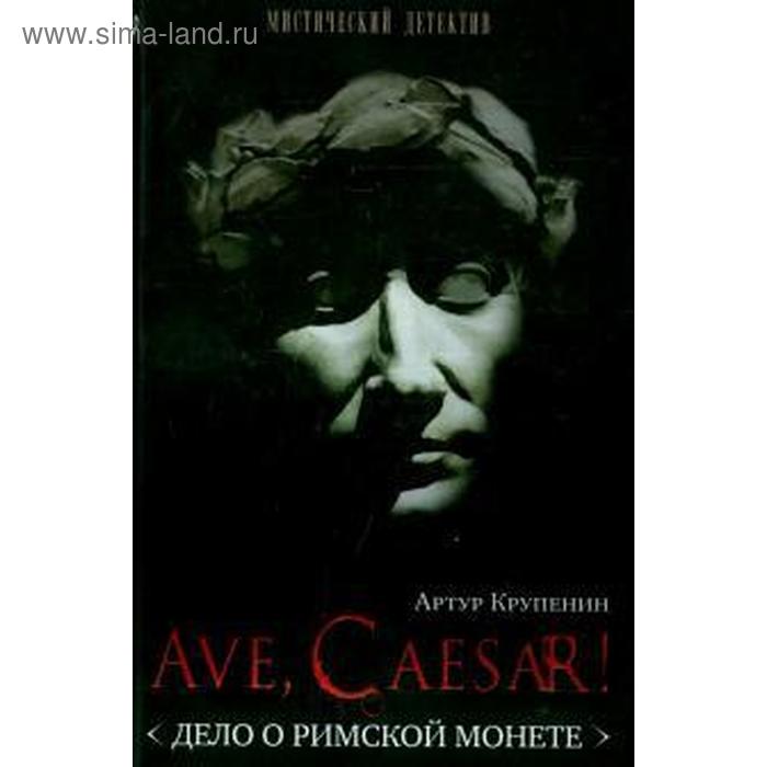 Ave, Caesar! Дело о римской монете. Крупенин А. крупенин артур ave caesar дело о римской монете