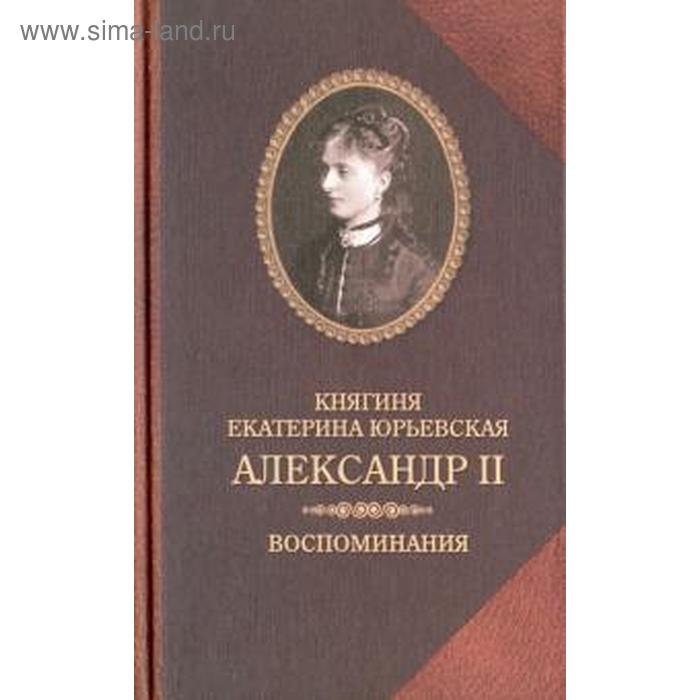 

Александр. II. Воспоминания. Юрьевская Е.
