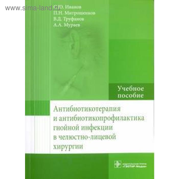 

Антибиотикотерапия и антибиотикопрофилактика гнойной инфекции в челюстно-лицевой хирургии. Иванов С.Ю., Митрошенков П.Н., Мураев А.А.