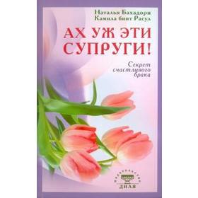 

Ах уж эти супруги Секрет счастливого брака. Бахадори Н., Расул К.