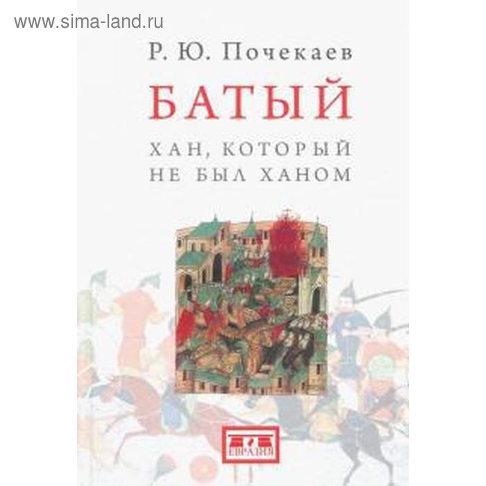 Батый. Хан, который не был ханом. Почекаев Р. узурпаторы и самозванцы степных империй почекаев р