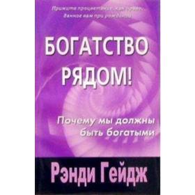 

Богатство рядом! Почему мы должны быть богатыми. Гейдж Р.