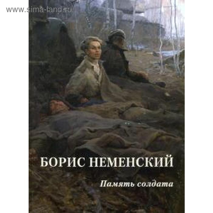 

Борис Неменский. Память солдата. Астахов А. Ю.