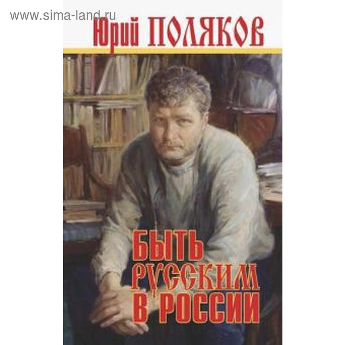 

Быть русским в России. Поляков Ю.