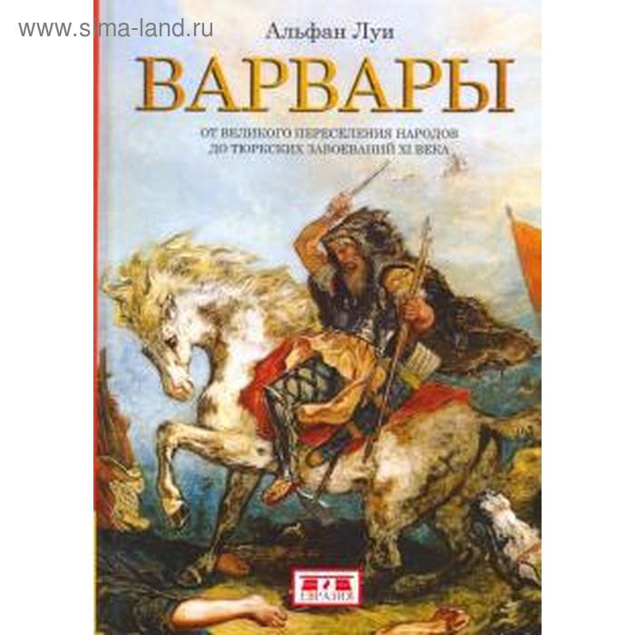 

Варвары. От Великого переселения народов до тюрских завоеваний ХI века. Альфан Л.