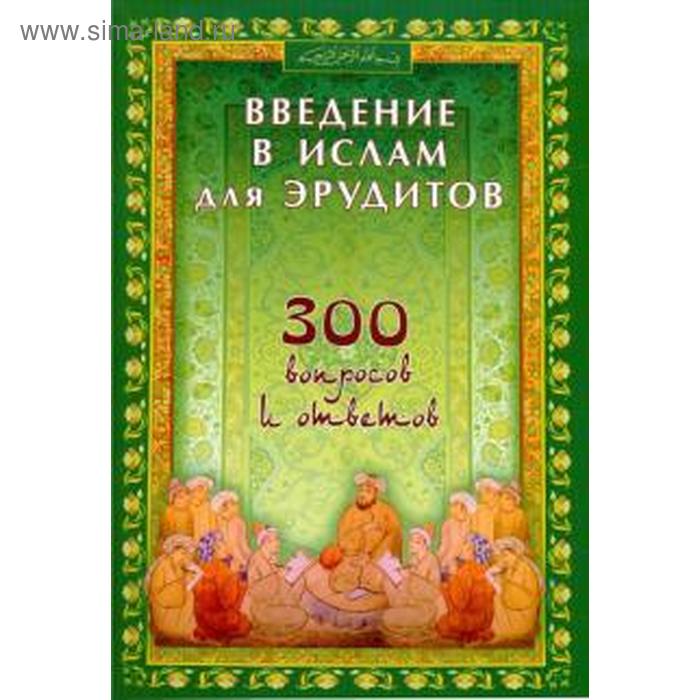 

Введение в Ислам для эрудитов. 300 вопросов и ответов