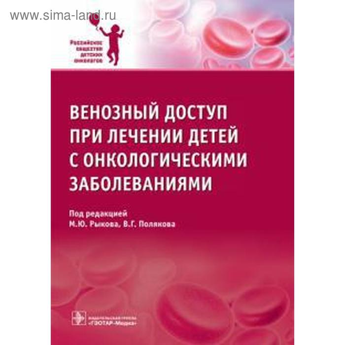 

Венозный доступ при лечении детей с онкологическими заболеваниями. Под ред. Рыкова М.Ю., Полякова В.Г.