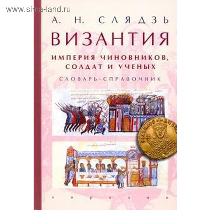 слядзь андрей николаевич византия империя чиновников солдат и ученых словарь справочник Византия: империя чиновников, солдат и учёных