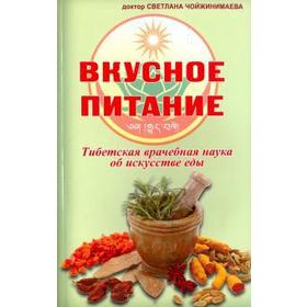 

Вкусное питание. Тибетская врачебная наука об искусстве еды. Чойжинимаева С