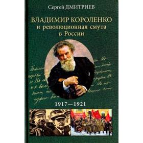 Владимир Короленко и революционная смута в России. 1917-1921 гг.