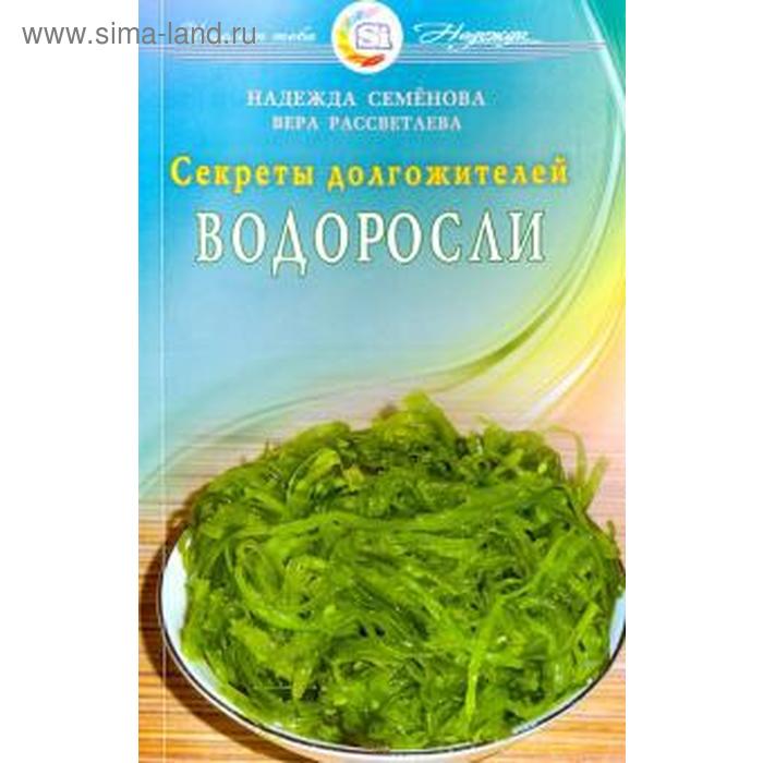 Водоросли. Секреты долгожителей. Семёнова Н., Рассветаева В. семенова надежда алексеевна рассветаева вера александровна водоросли секреты долгожителей