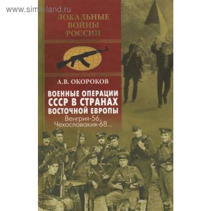 

Военные операции СССР в странах Восточной Европы. Венгрия-56, Чехословакия-68. Окороков А
